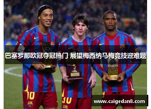 巴塞罗那欧冠夺冠热门 展望梅西纳马梅竞技迎难题